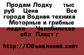 Продам Лодку 300 тыс.руб. › Цена ­ 300 000 - Все города Водная техника » Моторные и грибные лодки   . Челябинская обл.,Пласт г.